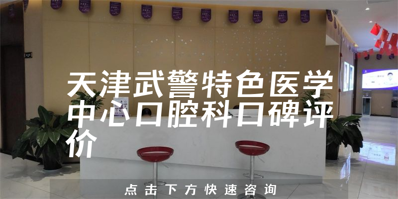 天津武警特色醫(yī)學(xué)中心口腔科