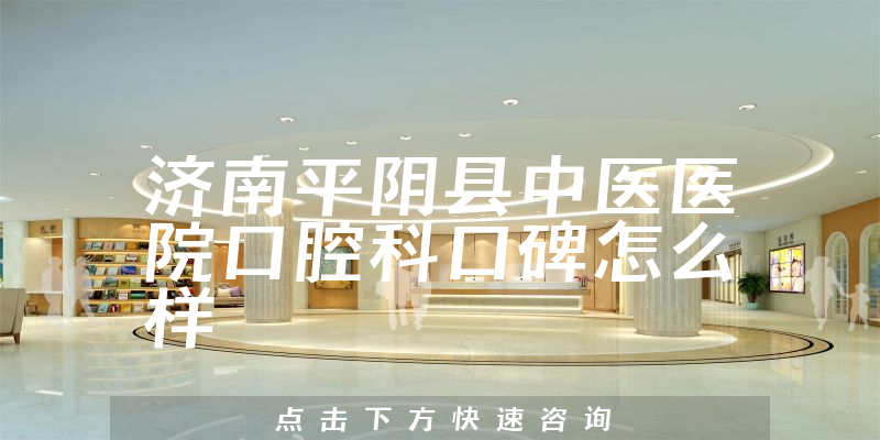 濟(jì)南平陰縣中醫(yī)醫(yī)院口腔科