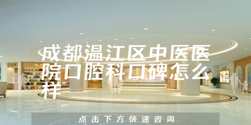 成都溫江區(qū)中醫(yī)醫(yī)院口腔科