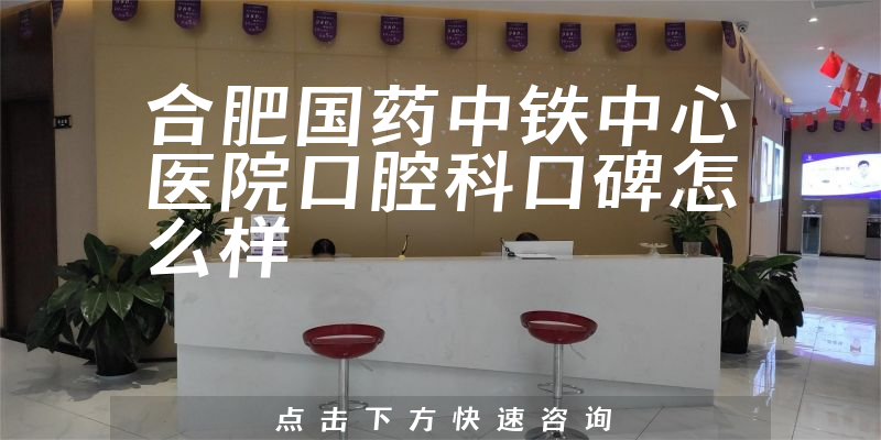 合肥國(guó)藥中鐵中心醫(yī)院口腔科