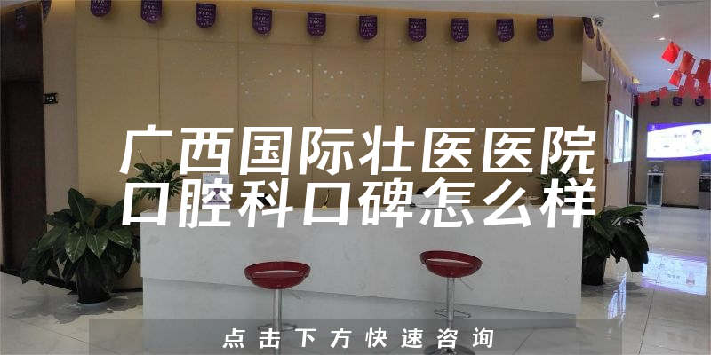 廣西國(guó)際壯醫(yī)醫(yī)院口腔科