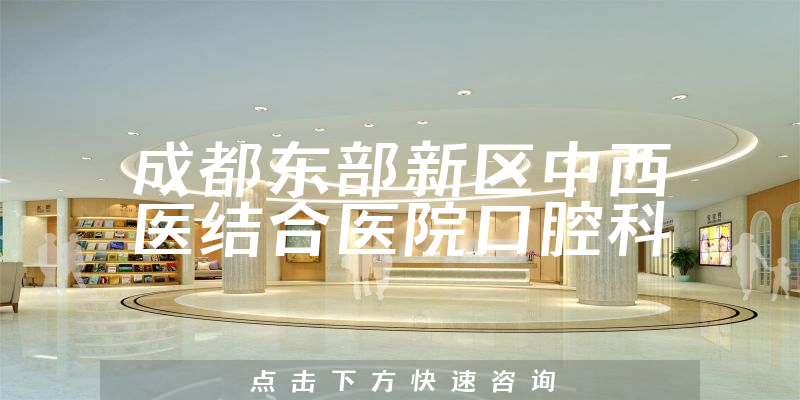 成都東部新區(qū)中西醫(yī)結(jié)合醫(yī)院口腔科
