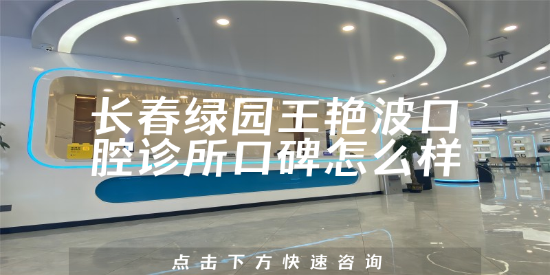 長(zhǎng)春綠園王艷波口腔診所