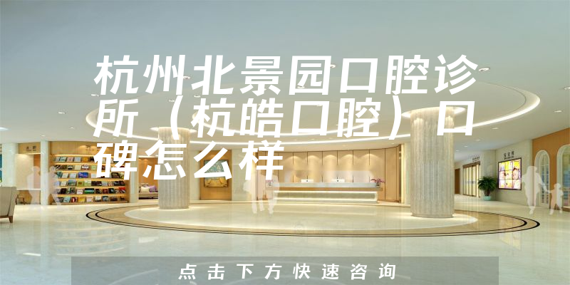 杭州北景園口腔診所(杭皓口腔)