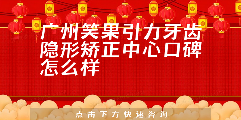 廣州笑果引力牙齒隱形矯正中心