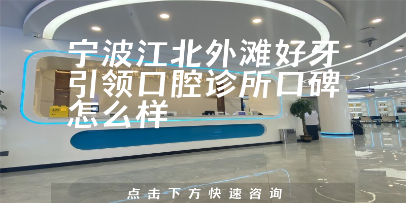 寧波江北外灘好牙引領(lǐng)口腔診所