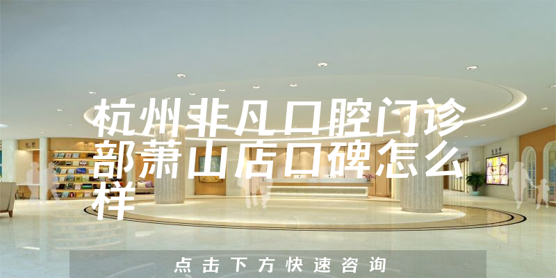 杭州非凡口腔門診部蕭山店