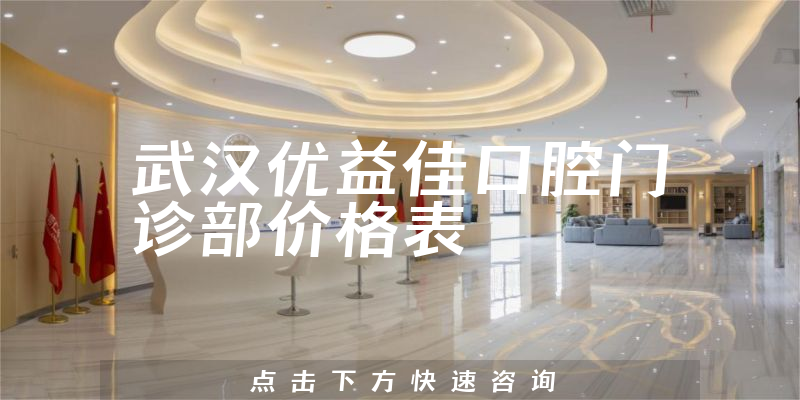 武漢優(yōu)益佳口腔門診部?jī)r(jià)格表