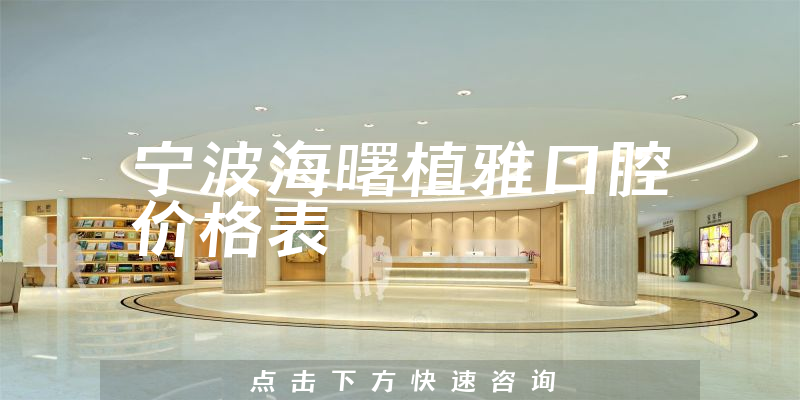 寧波海曙植雅口腔價(jià)格表