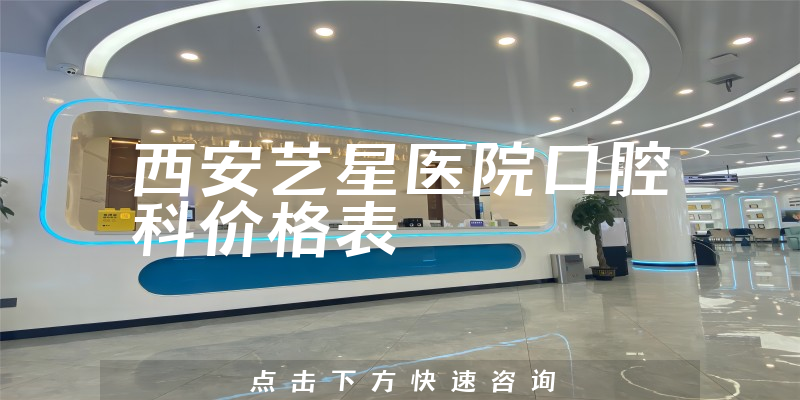 西安藝星醫(yī)院口腔科價(jià)格表