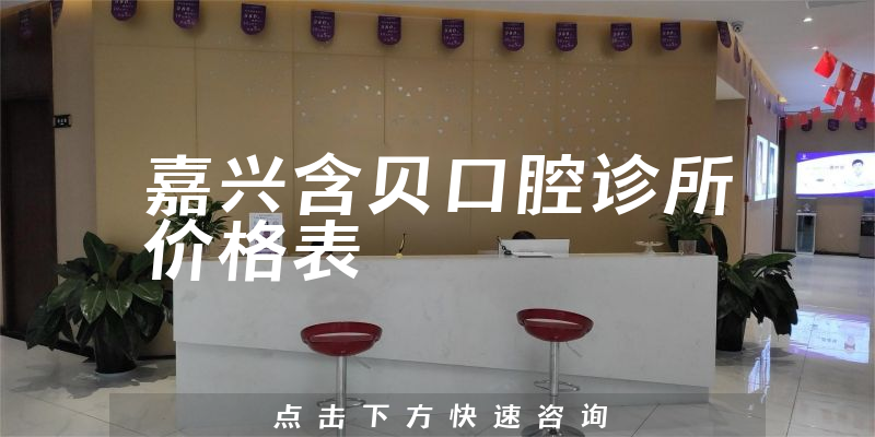 嘉興含貝口腔診所價(jià)格表