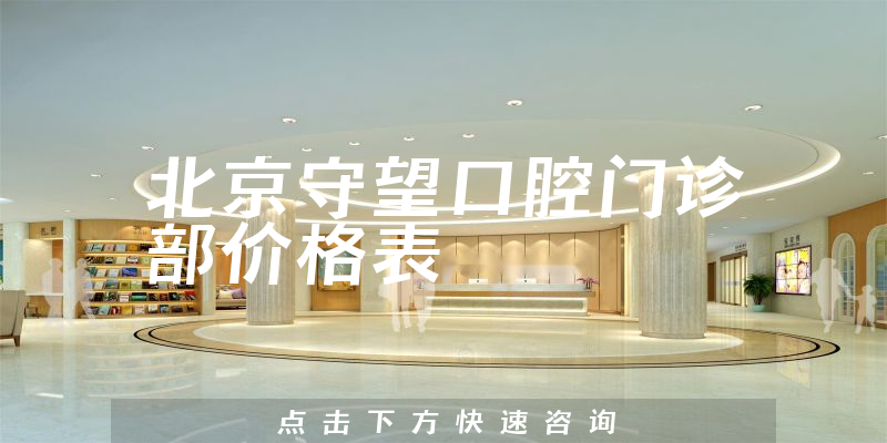 北京守望口腔門診部?jī)r(jià)格表