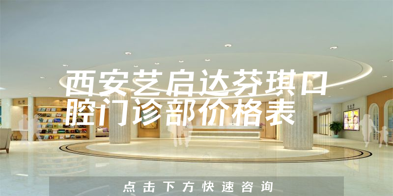 西安藝啟達(dá)芬琪口腔門診部?jī)r(jià)格表