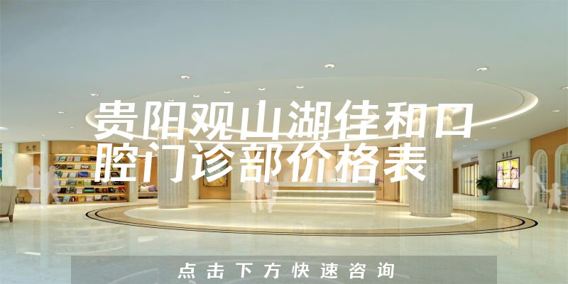 貴陽觀山湖佳和口腔門診部價(jià)格表