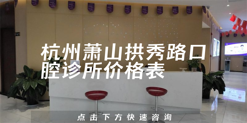杭州蕭山拱秀路口腔診所價格表