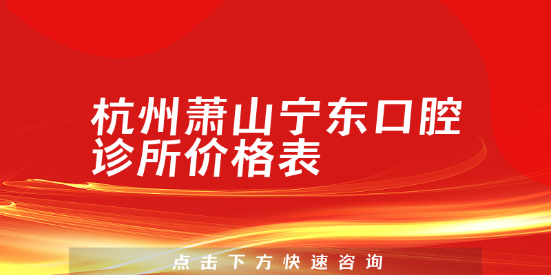杭州蕭山寧東口腔診所價(jià)格表