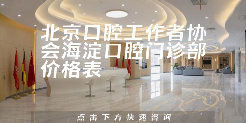 北京口腔工作者協(xié)會(huì)海淀口腔門(mén)診部?jī)r(jià)格表