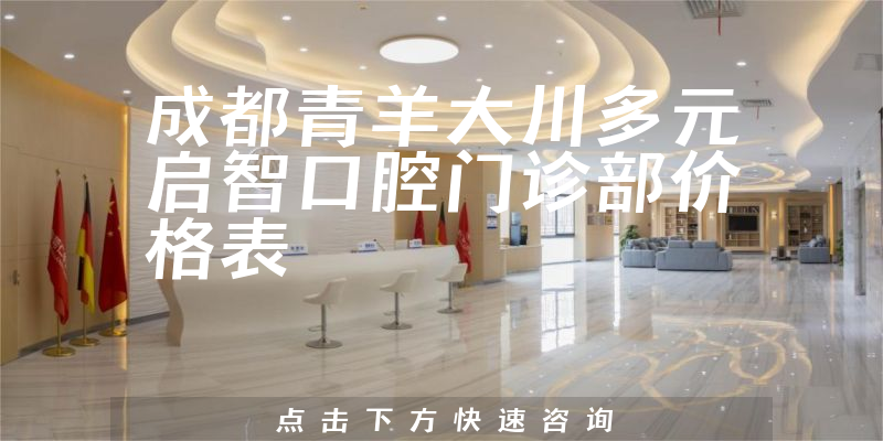 成都青羊大川多元啟智口腔門診部價(jià)格表