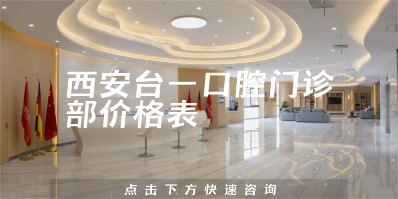 西安臺(tái)一口腔門診部價(jià)格表