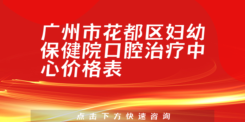 廣州市花都區(qū)婦幼保健院口腔治療中心價格表