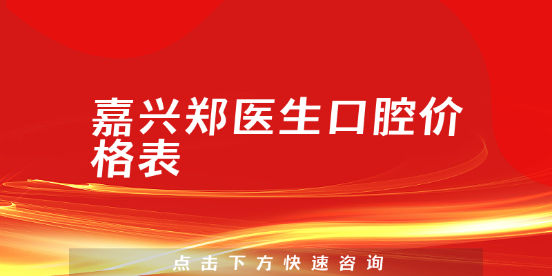 嘉興鄭醫(yī)生口腔價(jià)格表