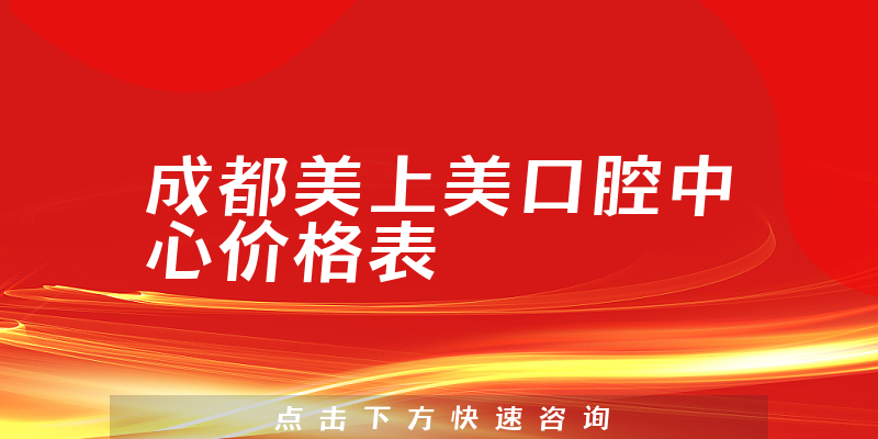 成都美上美口腔中心價(jià)格表