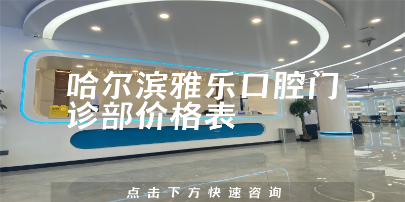 哈爾濱雅樂口腔門診部價(jià)格表