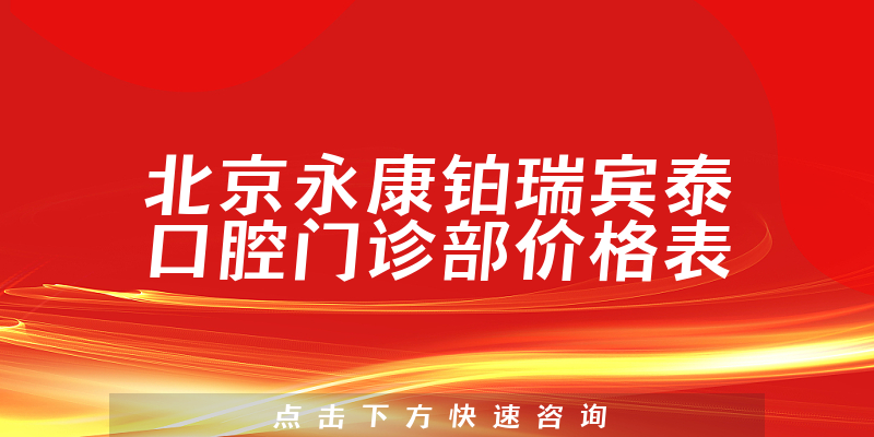 北京永康鉑瑞賓泰口腔門診部?jī)r(jià)格表