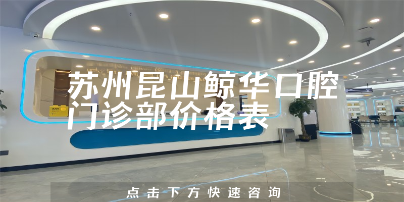 蘇州昆山鯨華口腔門診部價格表