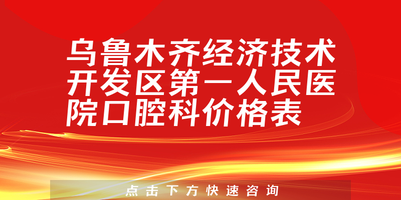 烏魯木齊經(jīng)濟(jì)技術(shù)開發(fā)區(qū)第一人民醫(yī)院口腔科價(jià)格表