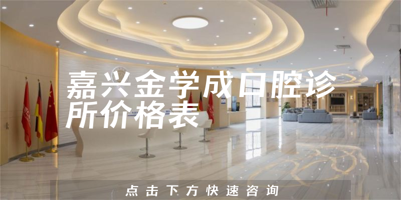 嘉興金學(xué)成口腔診所價格表