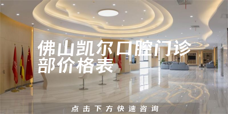 佛山凱爾口腔門診部價格表