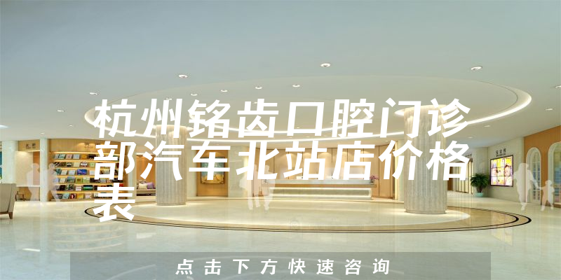 杭州銘齒口腔門診部汽車北站店價(jià)格表