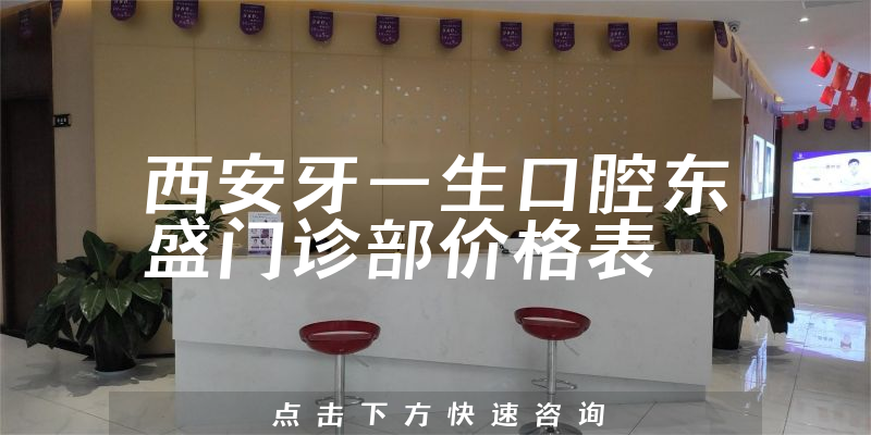 西安牙一生口腔東盛門診部?jī)r(jià)格表