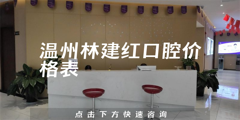 溫州林建紅口腔價(jià)格表
