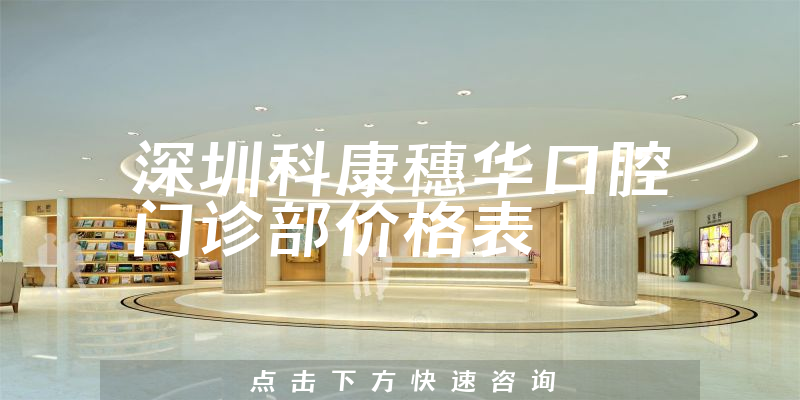 深圳科康穗華口腔門診部?jī)r(jià)格表