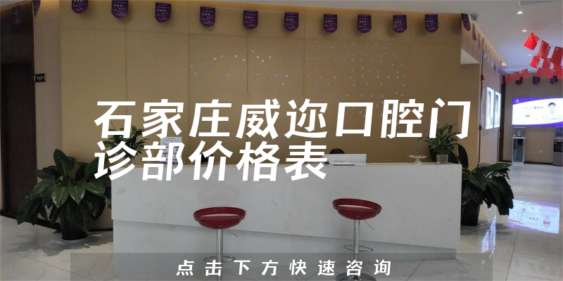 石家莊威邇口腔門診部價格表