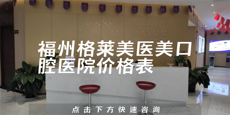 福州格萊美醫(yī)美口腔醫(yī)院價格表