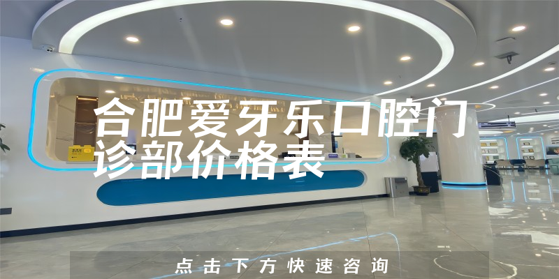 合肥愛牙樂口腔門診部?jī)r(jià)格表
