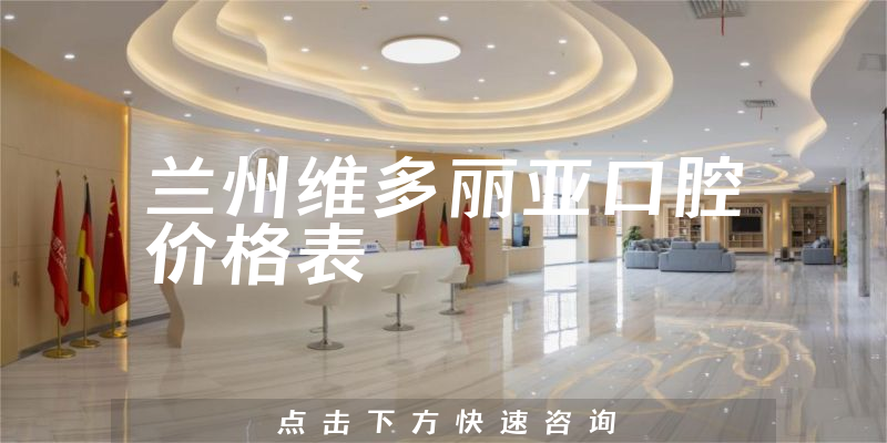 蘭州維多麗亞口腔價格表