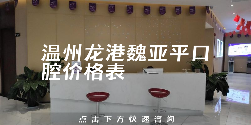 溫州龍港魏亞平口腔價(jià)格表