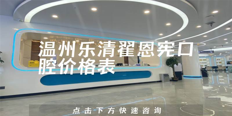 溫州樂清翟恩憲口腔價格表