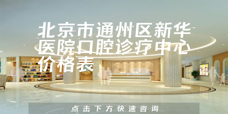 北京市通州區(qū)新華醫(yī)院口腔診療中心價格表