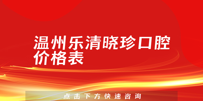 溫州樂清曉珍口腔價格表