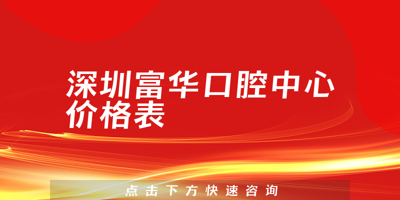深圳富華口腔中心價格表
