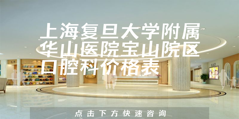 上海復(fù)旦大學(xué)附屬華山醫(yī)院寶山院區(qū)口腔科價(jià)格表