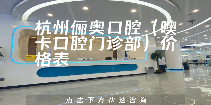 杭州儷奧口腔(噢卡口腔門診部)價(jià)格表