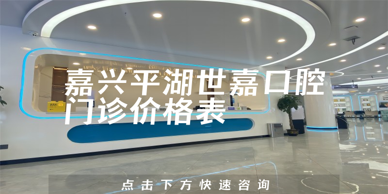 嘉興平湖世嘉口腔門診價格表