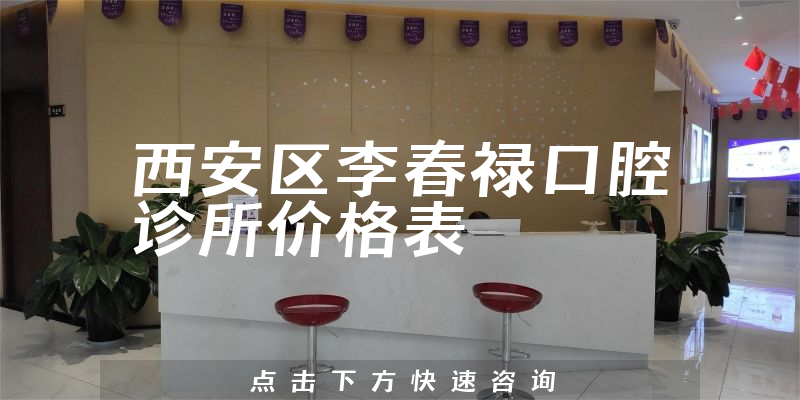 西安區(qū)李春祿口腔診所價格表