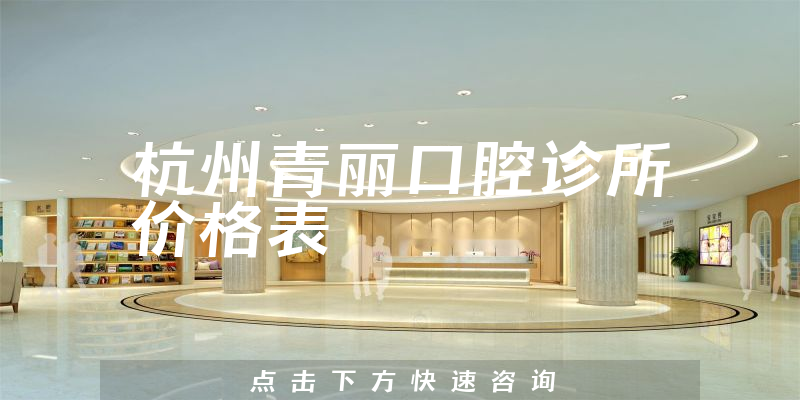杭州青麗口腔診所價(jià)格表